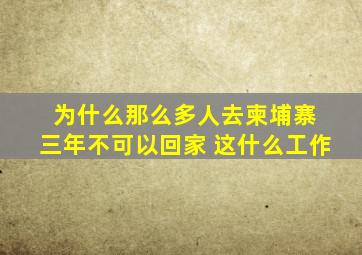 为什么那么多人去柬埔寨 三年不可以回家 这什么工作